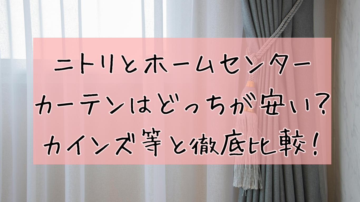 ニトリとホームセンターの カーテンどっちが安い？ カインズ等と徹底比較！