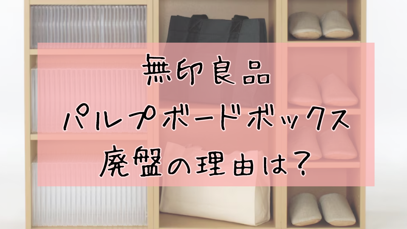 無印パルプボードボックス代替品はこれ！なぜ廃盤？販売終了の理由と入手術